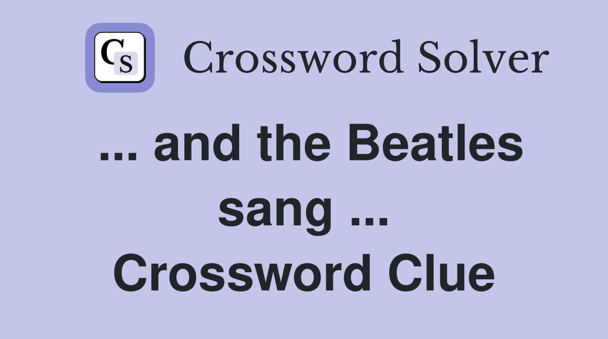 ... and the Beatles sang ... Crossword Clue