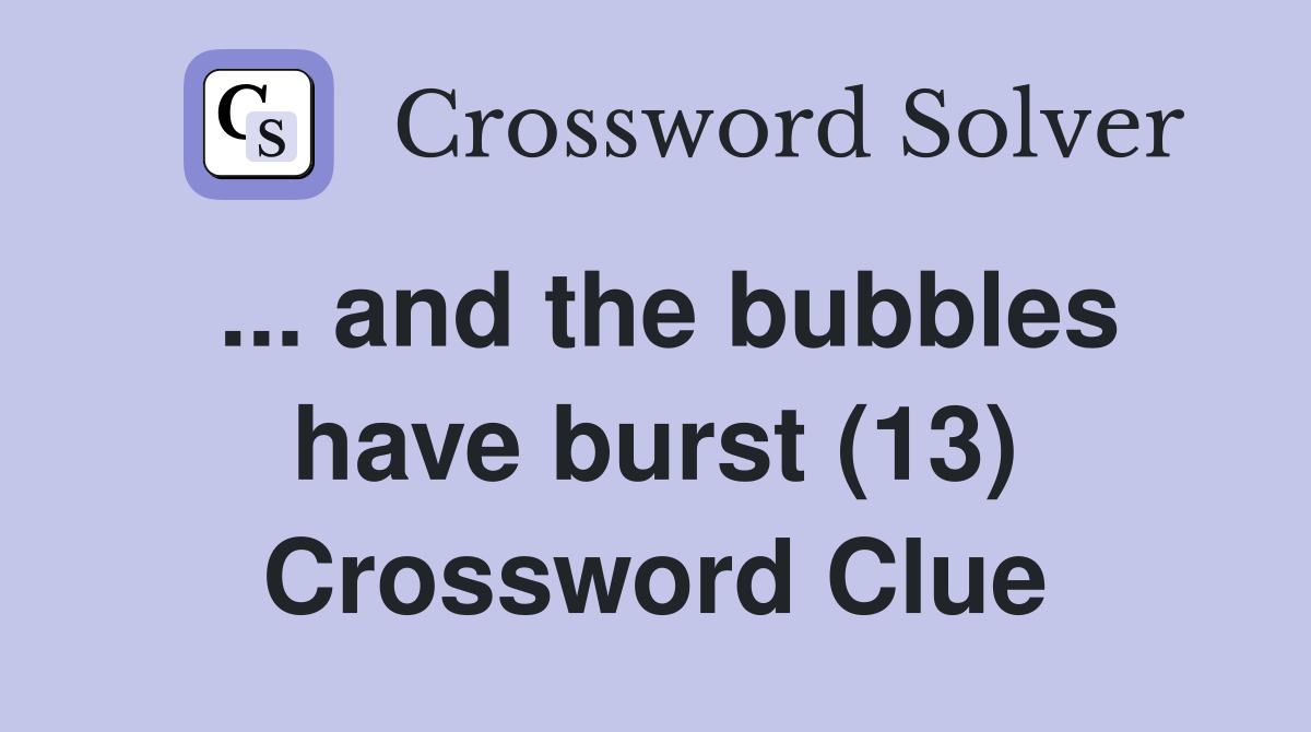 ... and the bubbles have burst (13) Crossword Clue