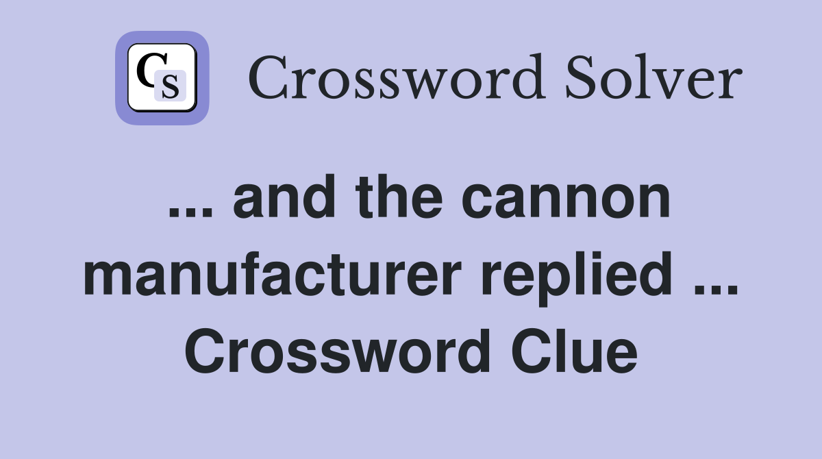 ... and the cannon manufacturer replied ... Crossword Clue