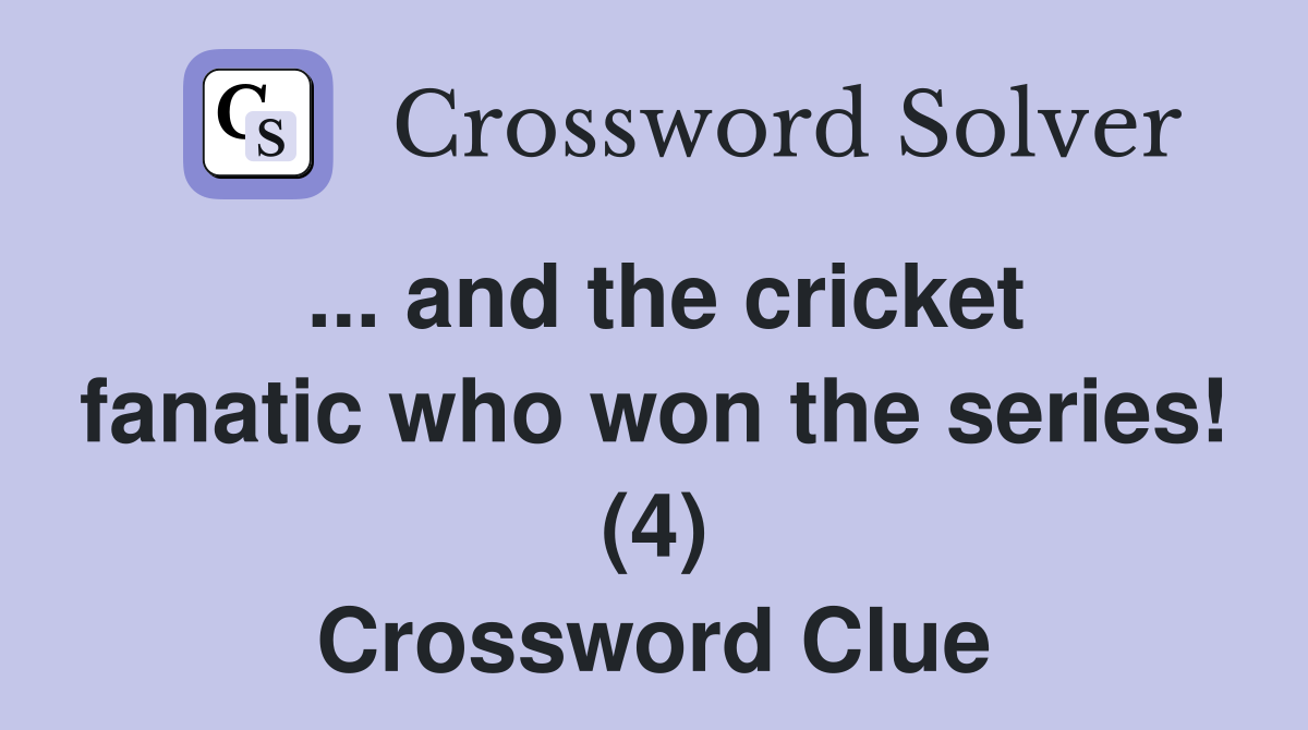 ... and the cricket fanatic who won the series! (4) Crossword Clue