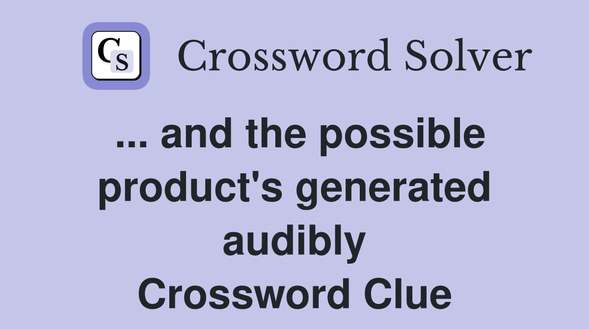... and the possible product's generated audibly Crossword Clue