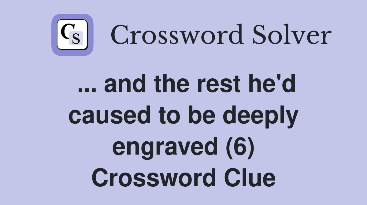 ... and the rest he'd caused to be deeply engraved (6) Crossword Clue