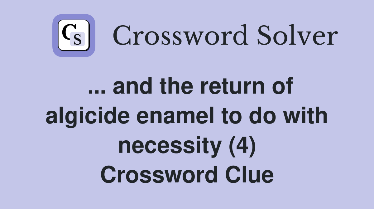... and the return of algicide enamel to do with necessity (4) Crossword Clue