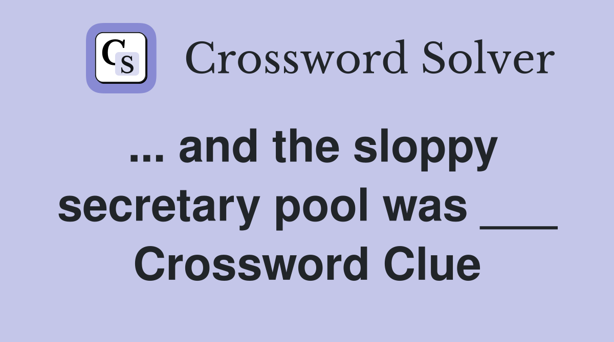 ... and the sloppy secretary pool was ___ Crossword Clue