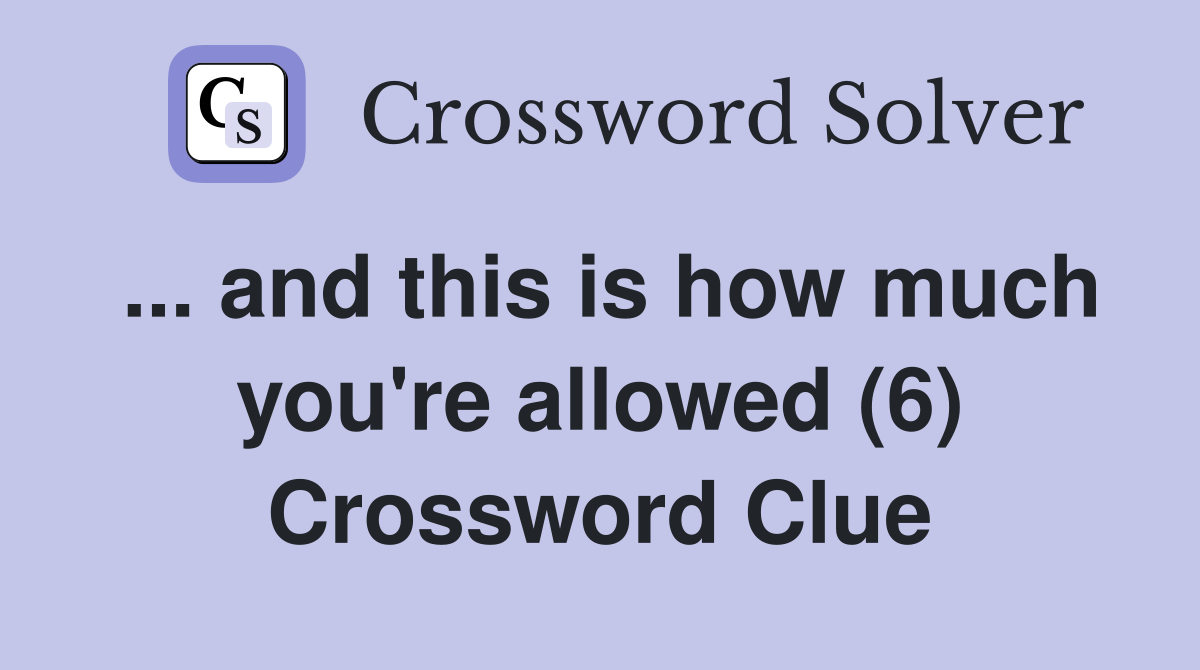 ... and this is how much you're allowed (6) Crossword Clue