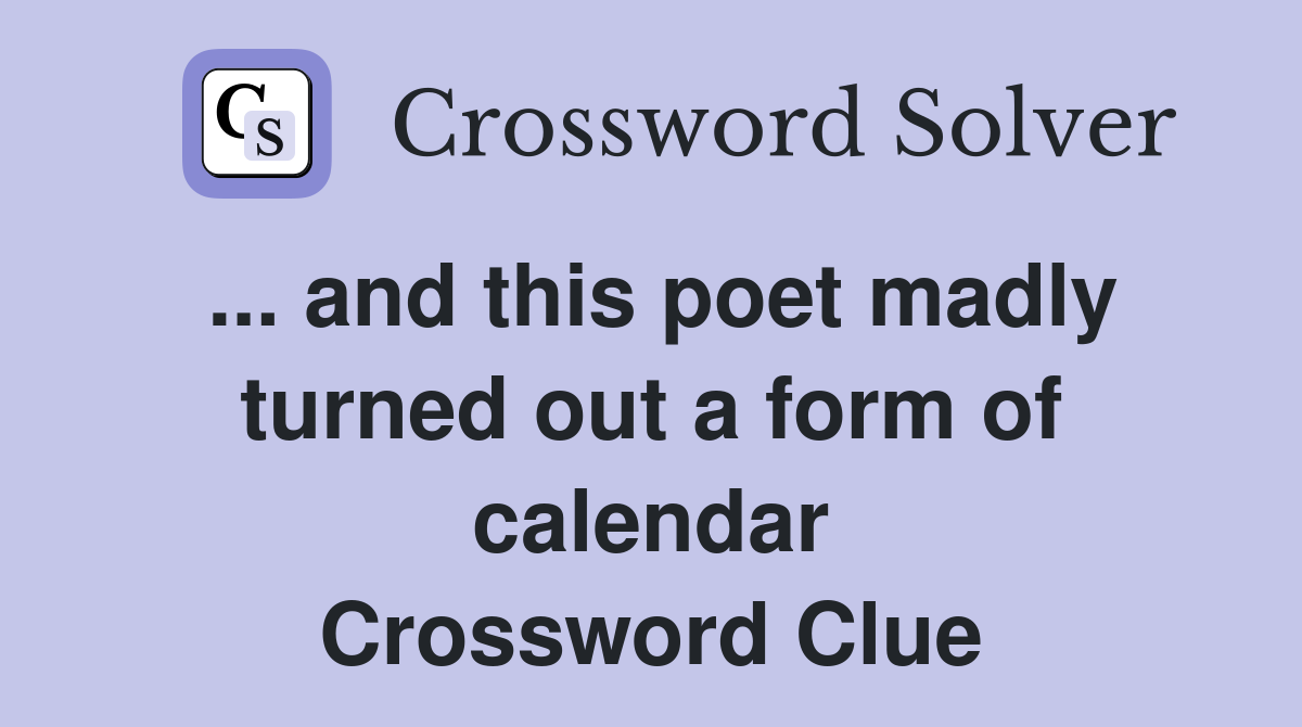 ... and this poet madly turned out a form of calendar Crossword Clue