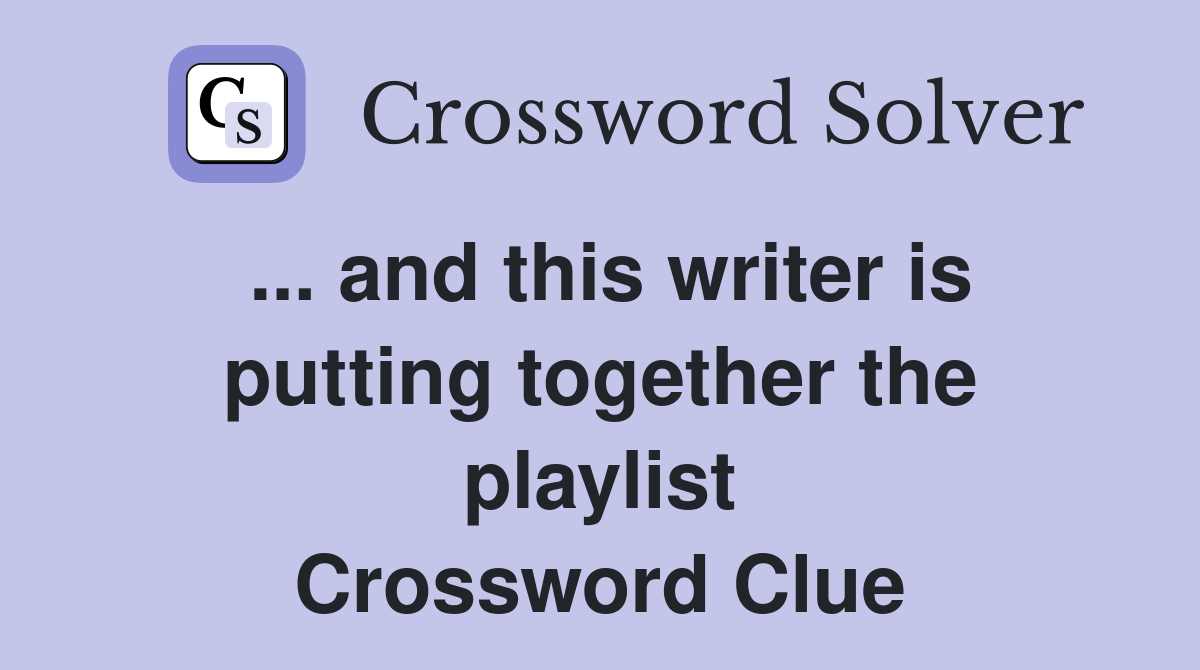 ... and this writer is putting together the playlist Crossword Clue