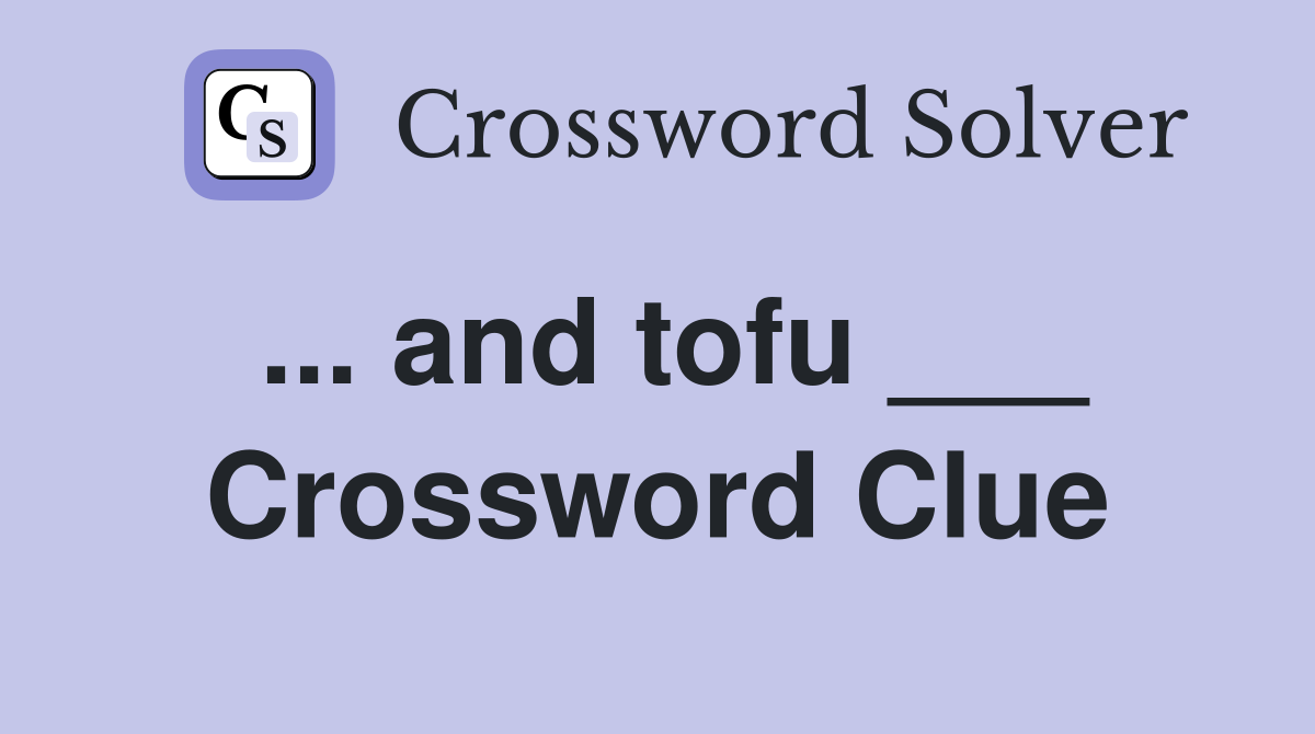 ... and tofu ___ Crossword Clue