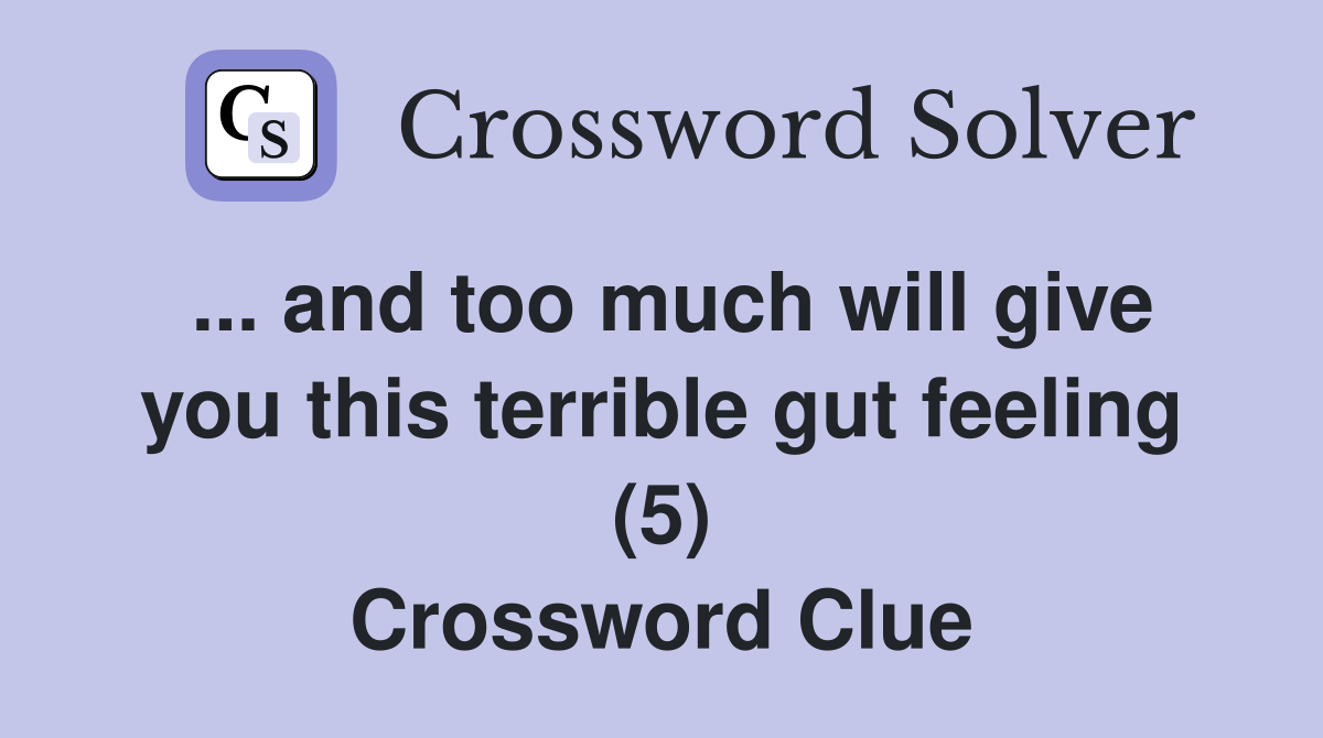 ... and too much will give you this terrible gut feeling (5) Crossword Clue
