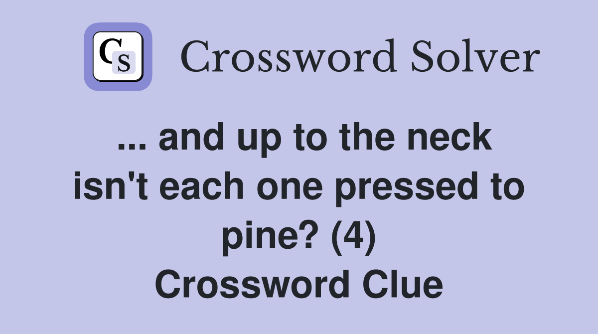 ... and up to the neck isn't each one pressed to pine? (4) Crossword Clue