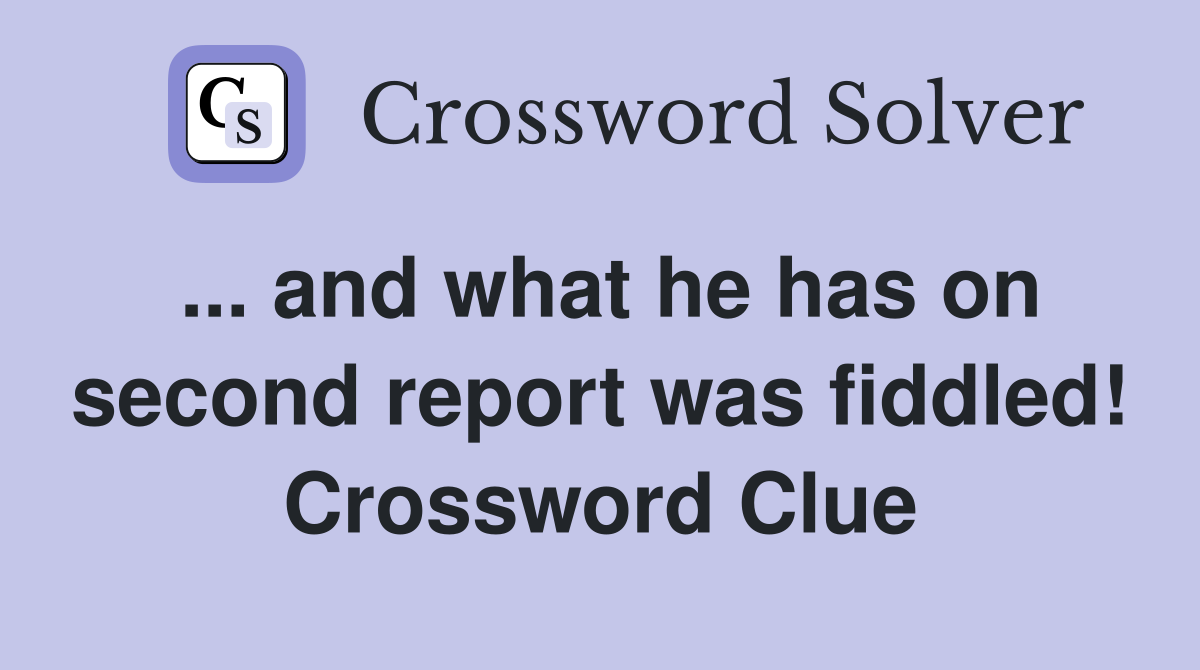 ... and what he has on second report was fiddled! Crossword Clue