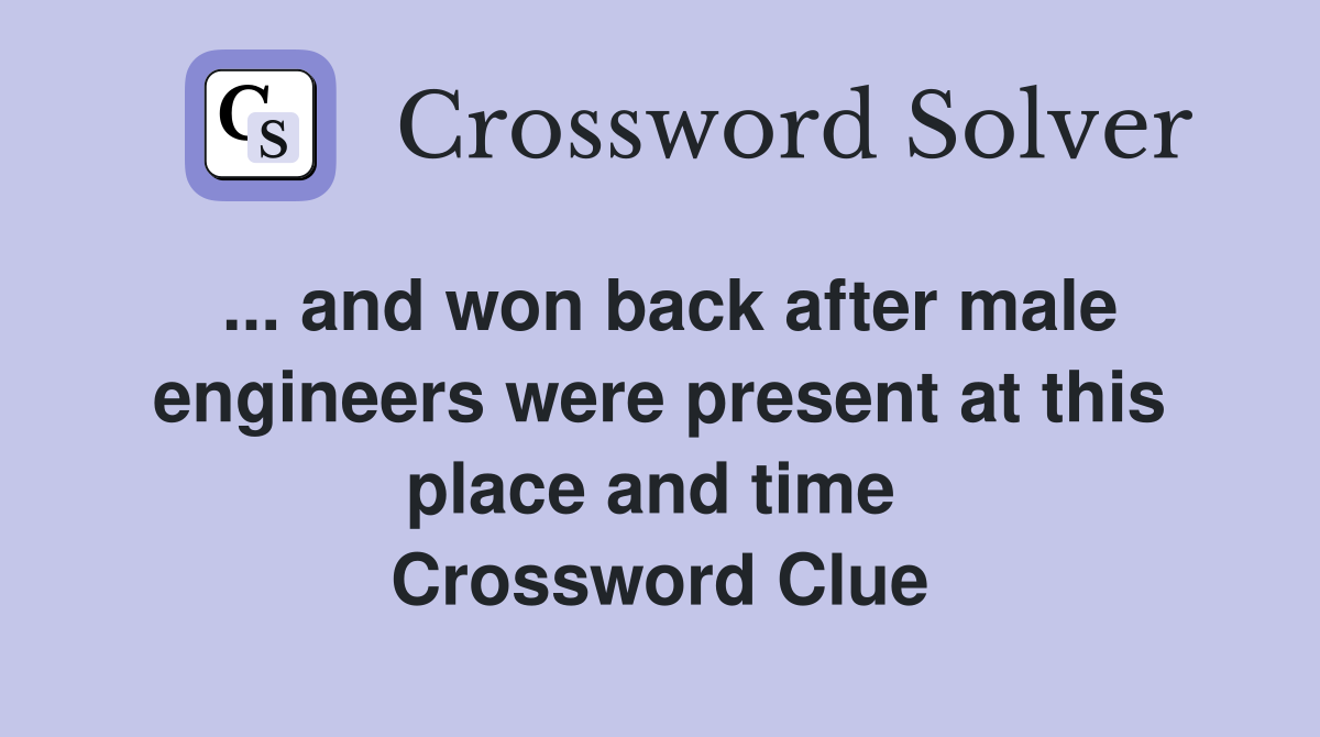... and won back after male engineers were present at this place and time  Crossword Clue