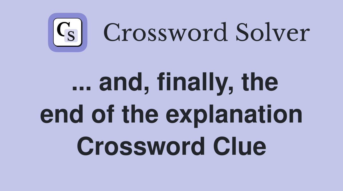 ... and, finally, the end of the explanation Crossword Clue