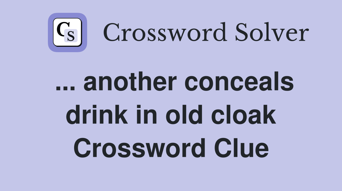 ... another conceals drink in old cloak Crossword Clue