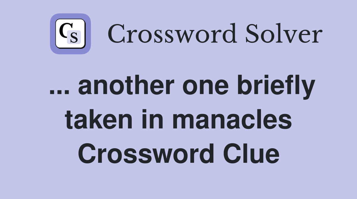 ... another one briefly taken in manacles Crossword Clue
