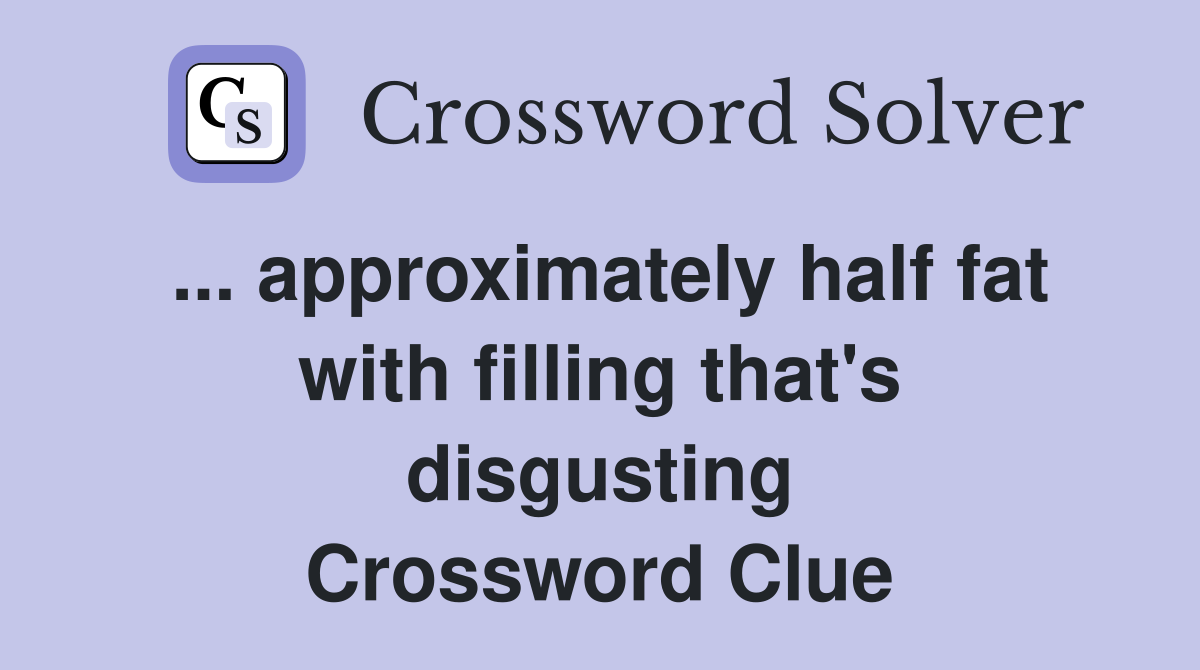 ... approximately half fat with filling that's disgusting Crossword Clue