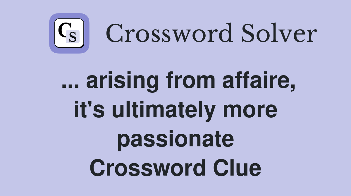 ... arising from affaire, it's ultimately more passionate Crossword Clue