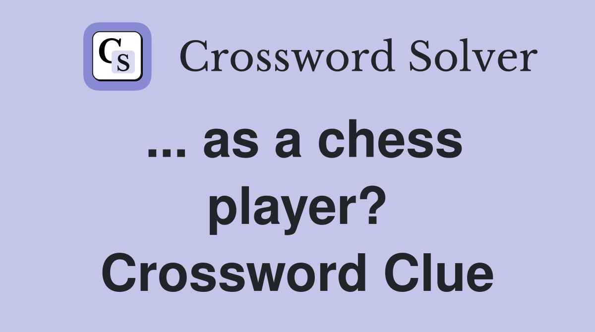 ... as a chess player? Crossword Clue