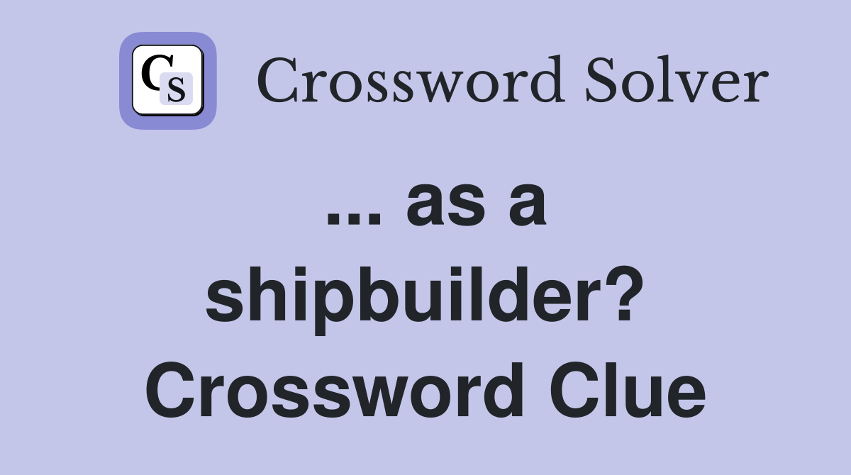 ... as a shipbuilder? Crossword Clue