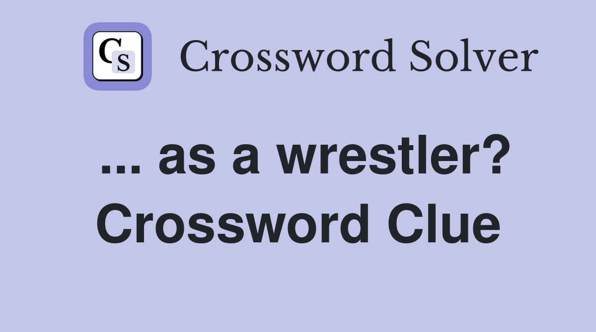 ... as a wrestler? Crossword Clue