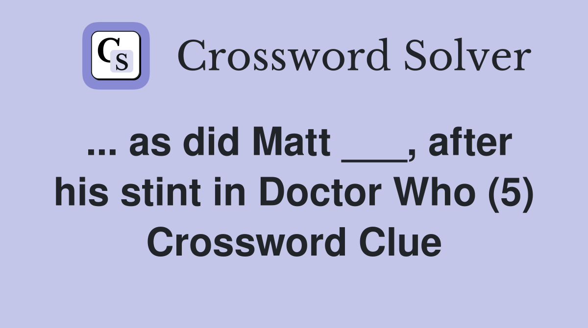 ... as did Matt ___, after his stint in Doctor Who (5) Crossword Clue