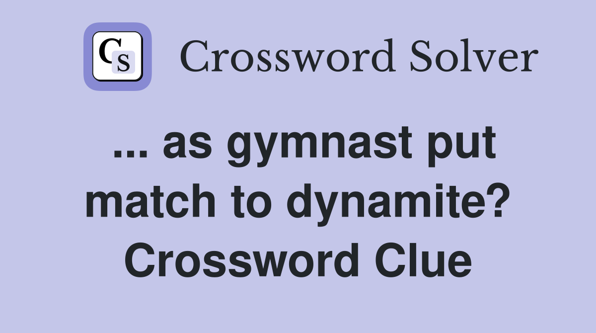 ... as gymnast put match to dynamite? Crossword Clue