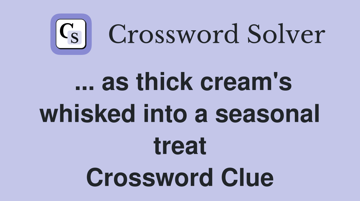 ... as thick cream's whisked into a seasonal treat Crossword Clue
