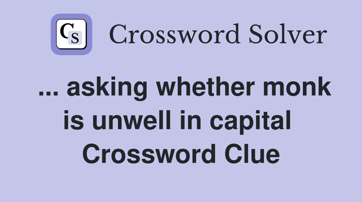 ... asking whether monk is unwell in capital  Crossword Clue