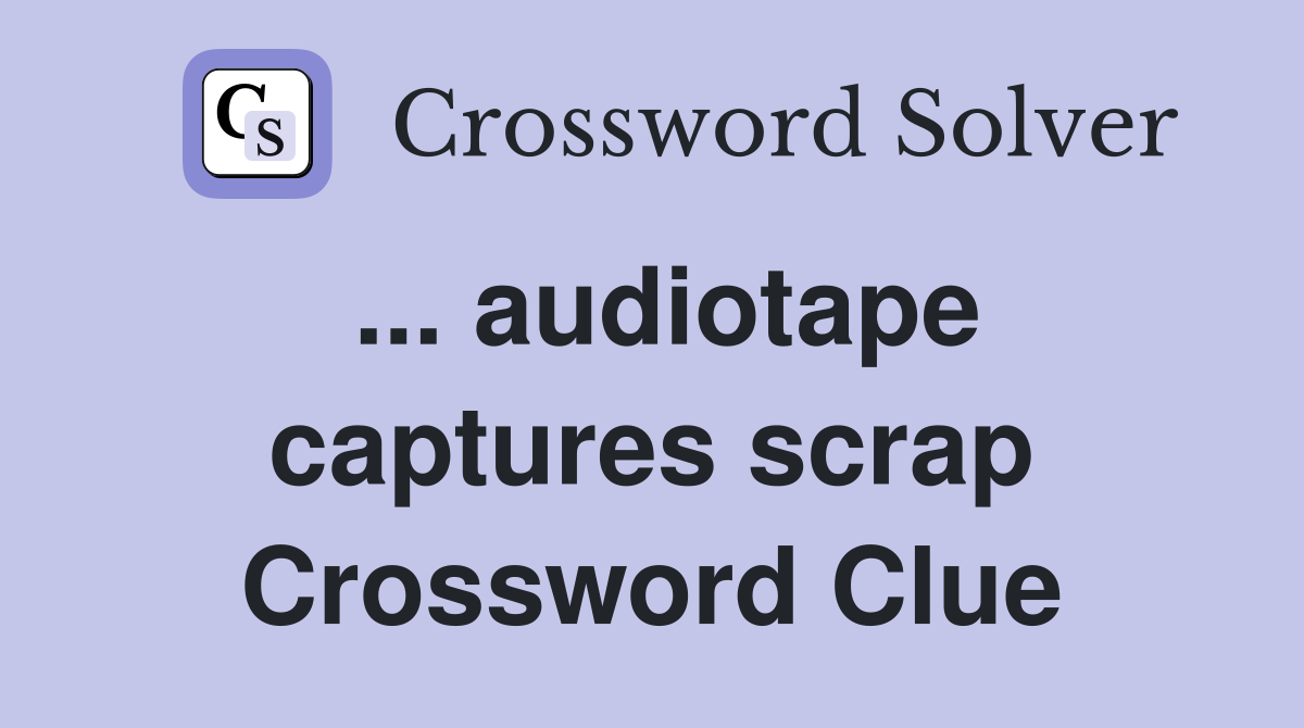 ... audiotape captures scrap Crossword Clue