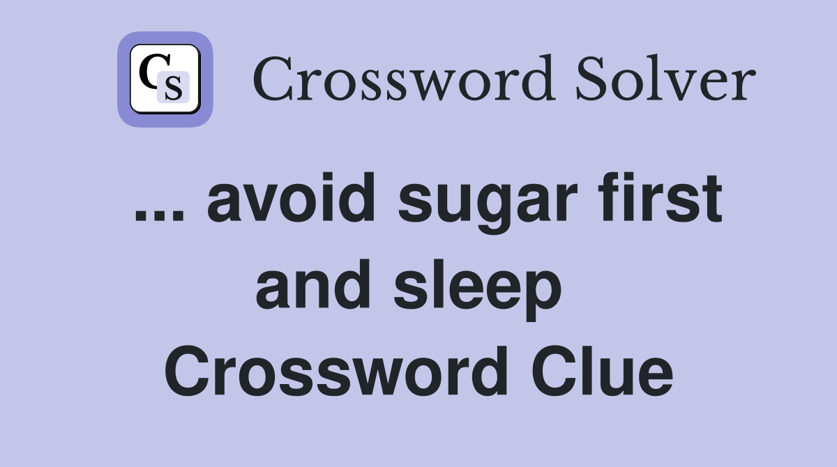 ... avoid sugar first and sleep  Crossword Clue