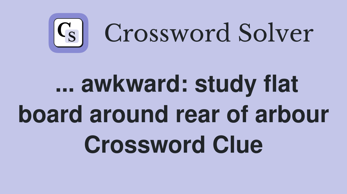... awkward: study flat board around rear of arbour Crossword Clue