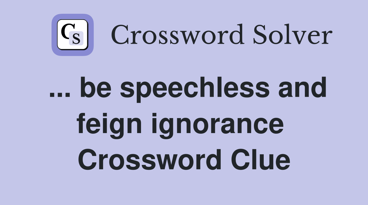 ... be speechless and feign ignorance  Crossword Clue