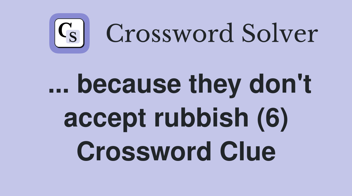 ... because they don't accept rubbish (6) Crossword Clue