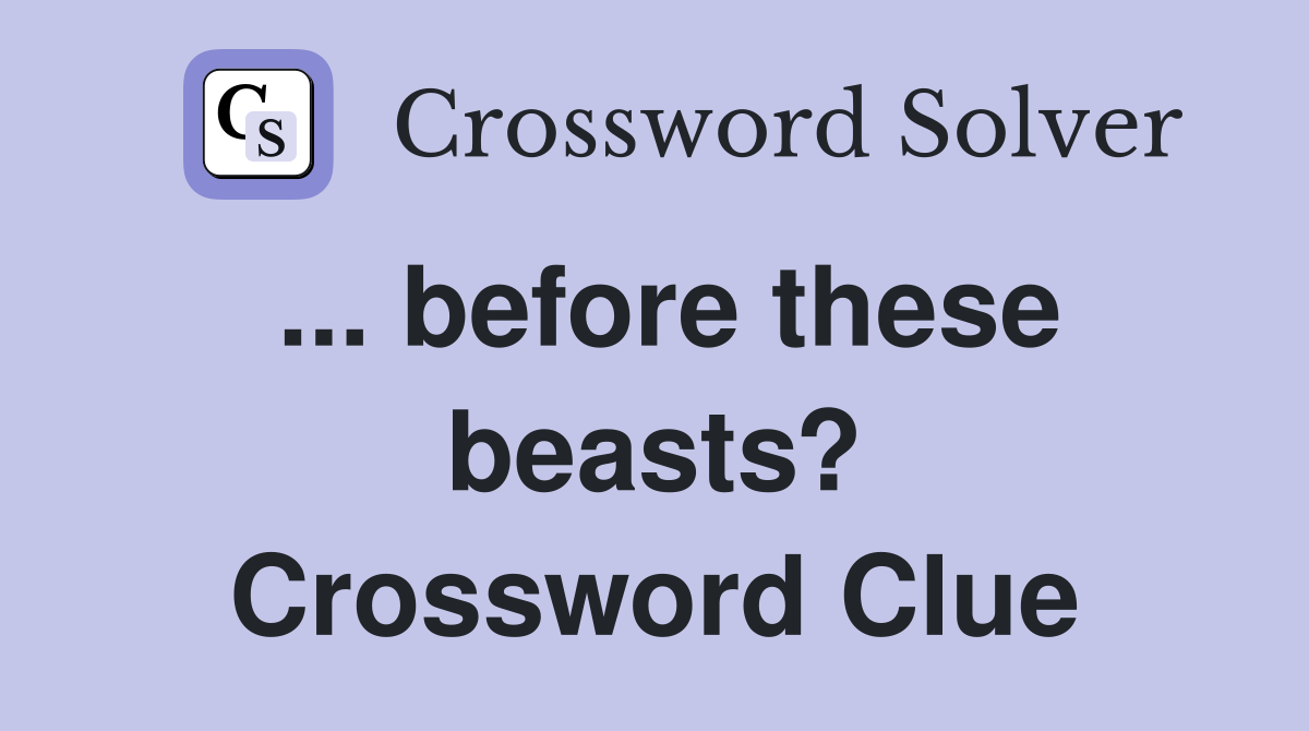 ... before these beasts? Crossword Clue