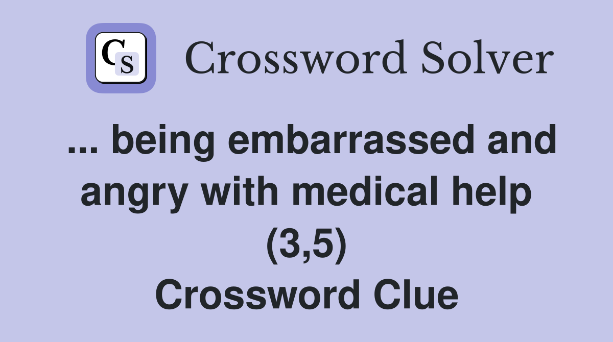 ... being embarrassed and angry with medical help (3,5) Crossword Clue