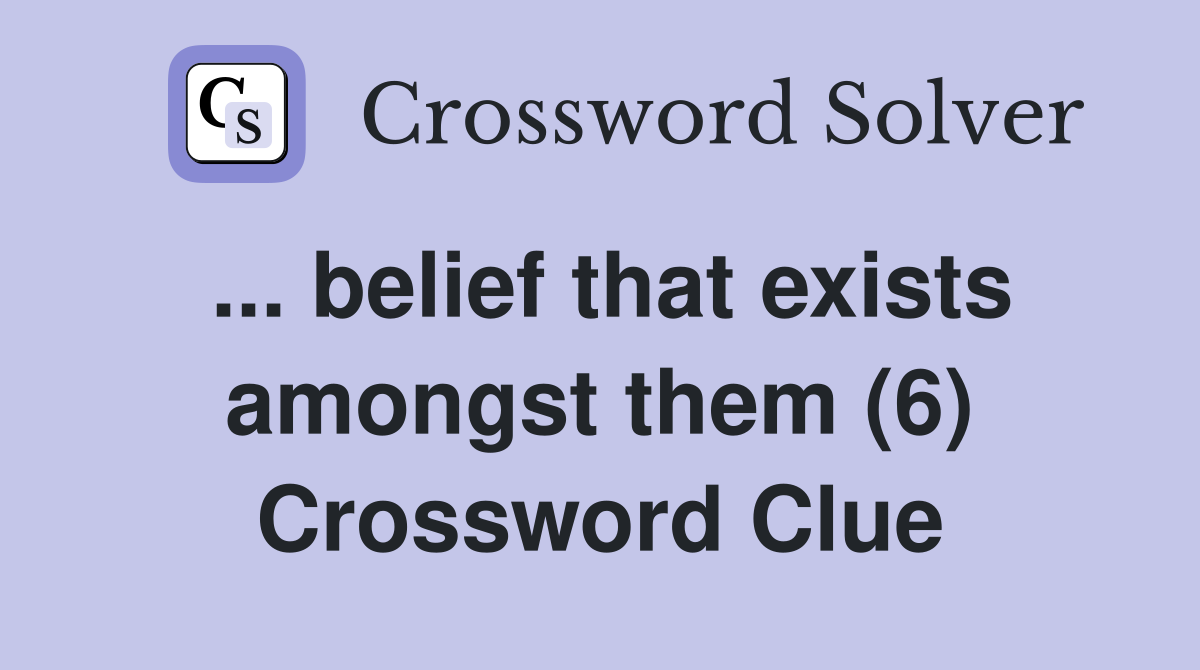 ... belief that exists amongst them (6) Crossword Clue