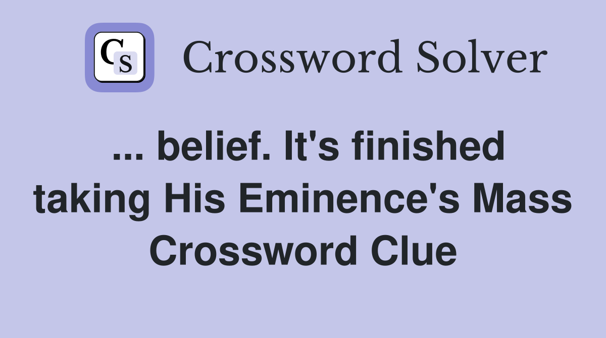 ... belief. It's finished taking His Eminence's Mass Crossword Clue