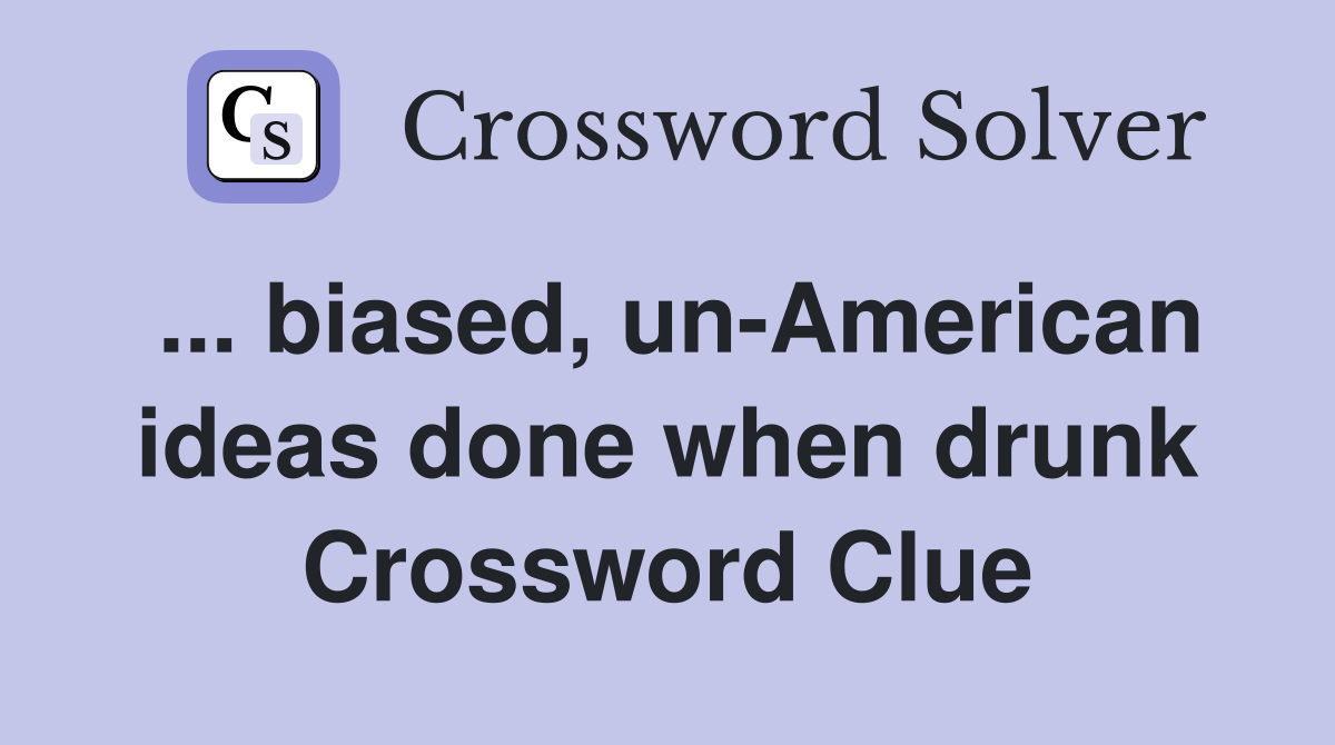 ... biased, un-American ideas done when drunk Crossword Clue