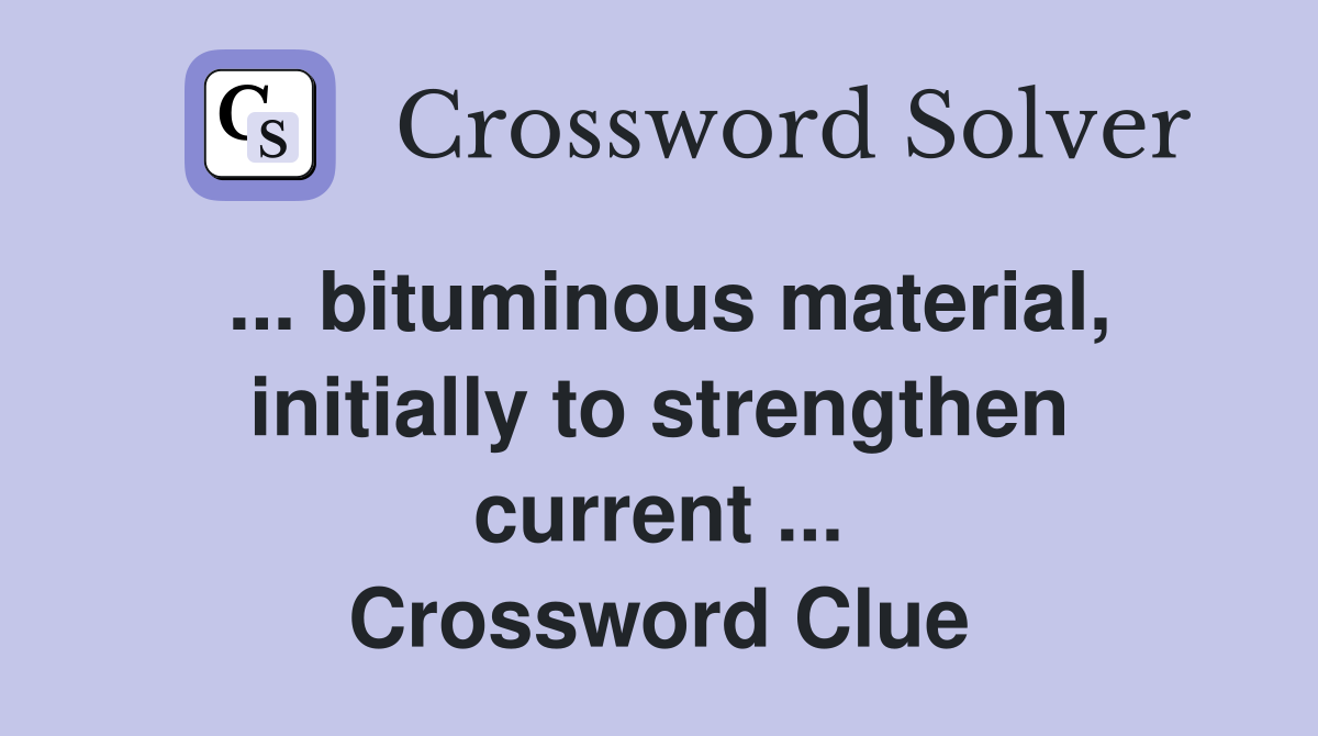 ... bituminous material, initially to strengthen current ... Crossword Clue