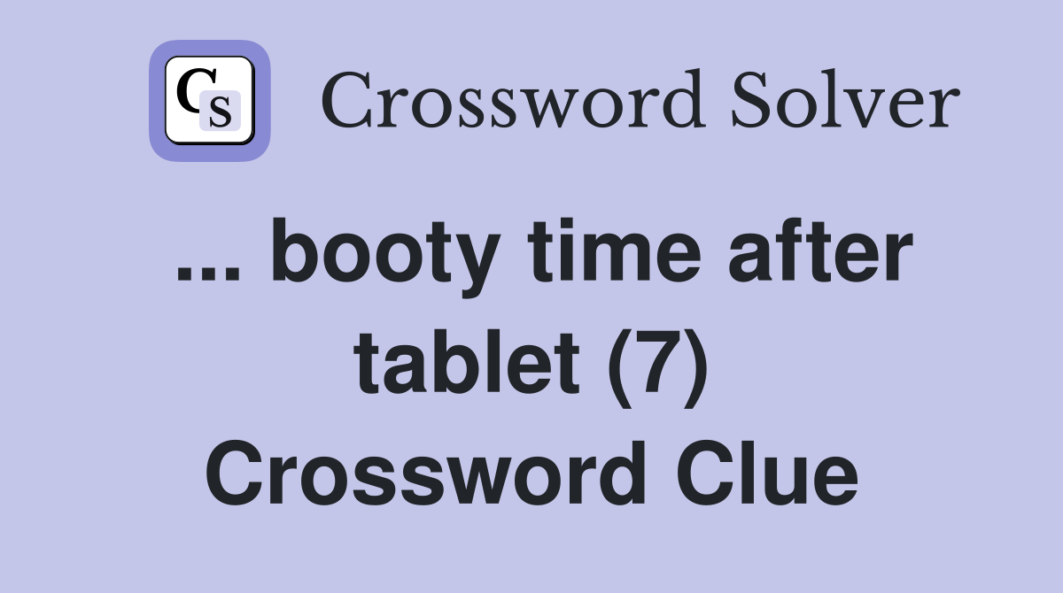 ... booty time after tablet (7) Crossword Clue