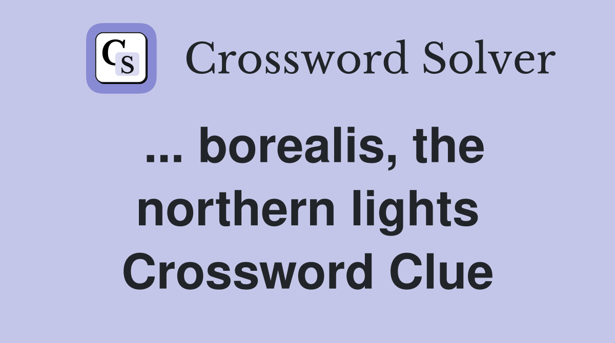 ... borealis, the northern lights Crossword Clue