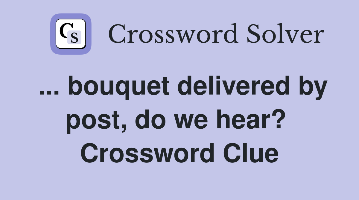 ... bouquet delivered by post, do we hear?  Crossword Clue