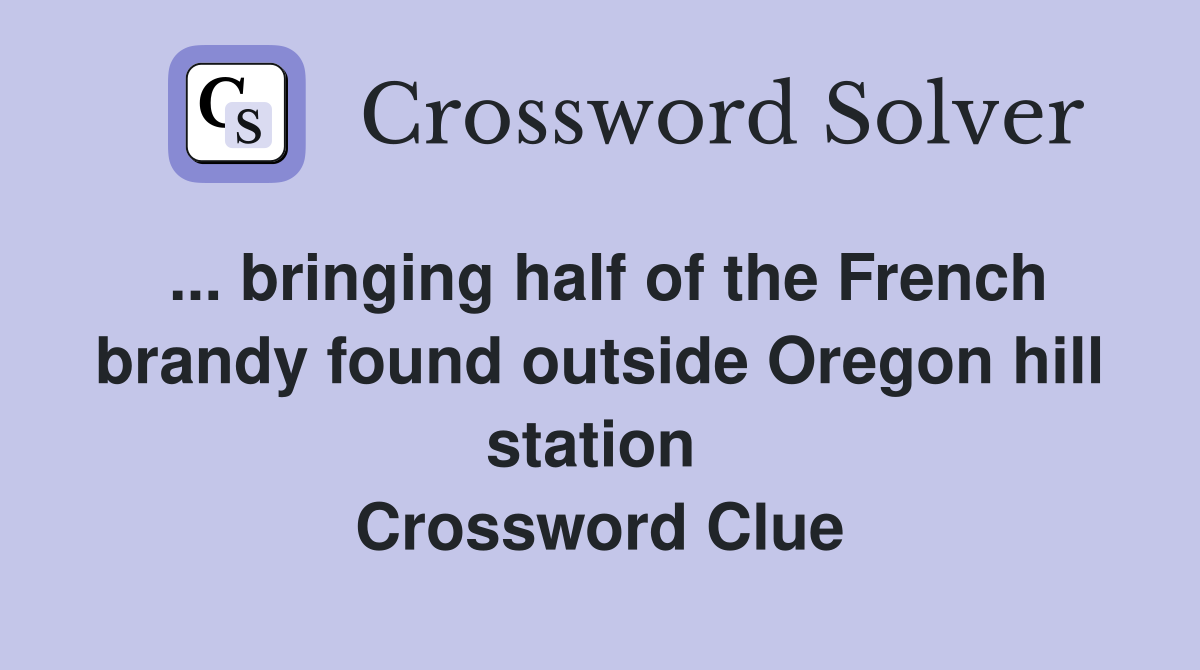 ... bringing half of the French brandy found outside Oregon hill station  Crossword Clue
