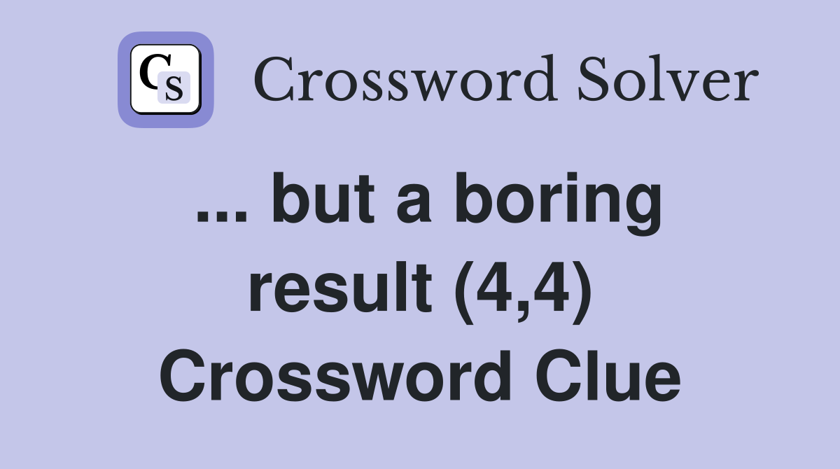 ... but a boring result (4,4) Crossword Clue