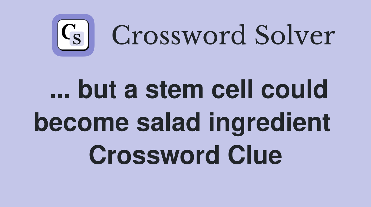 ... but a stem cell could become salad ingredient  Crossword Clue