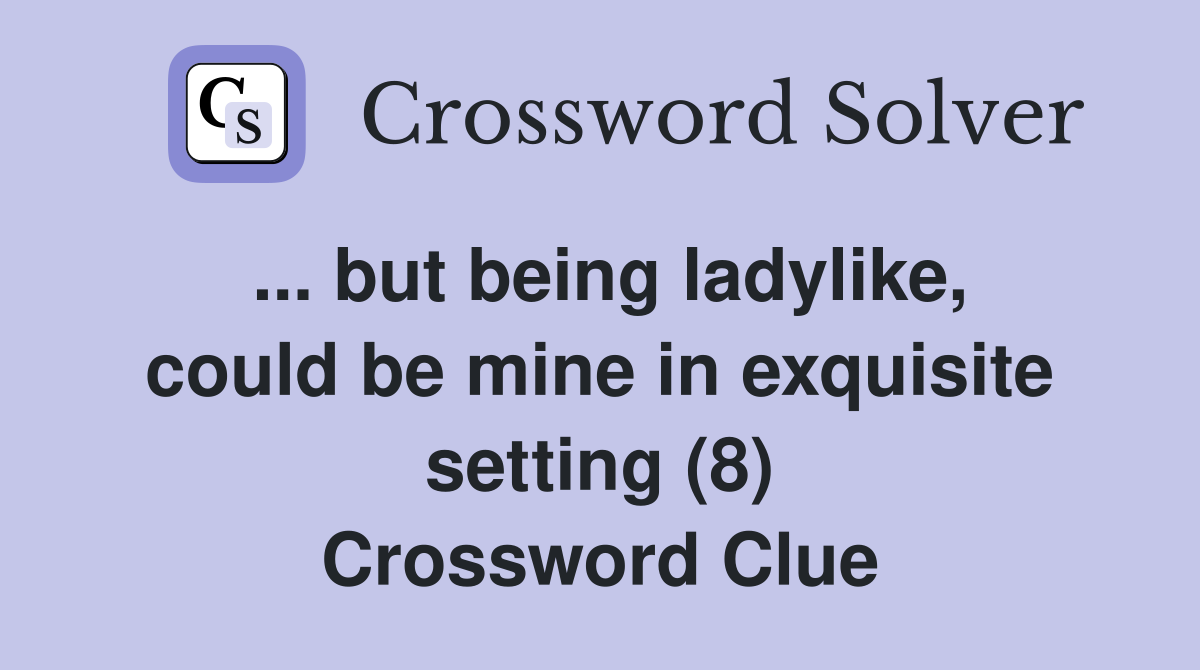... but being ladylike, could be mine in exquisite setting (8) Crossword Clue