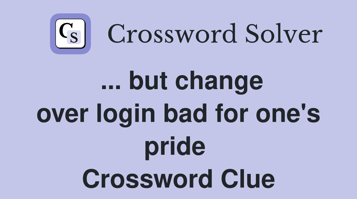 ... but change over login bad for one's pride  Crossword Clue