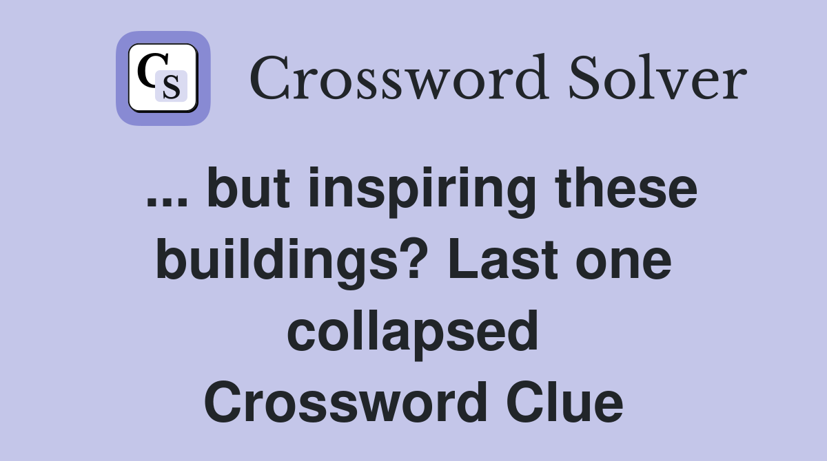 ... but inspiring these buildings? Last one collapsed Crossword Clue