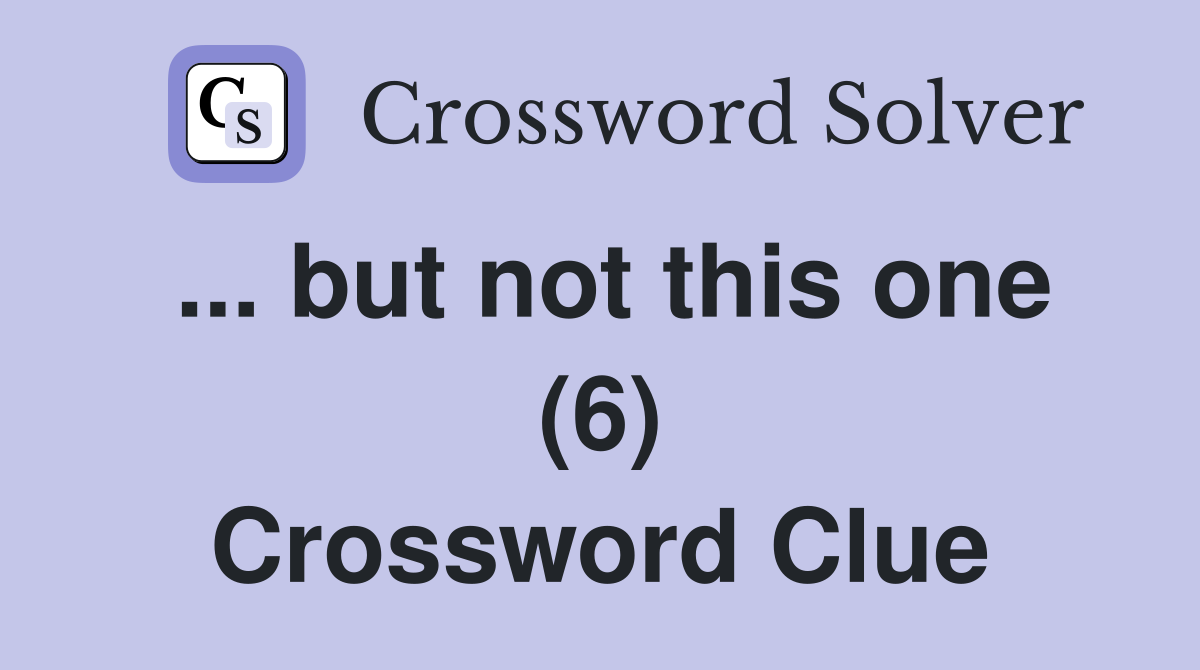 ... but not this one (6) Crossword Clue