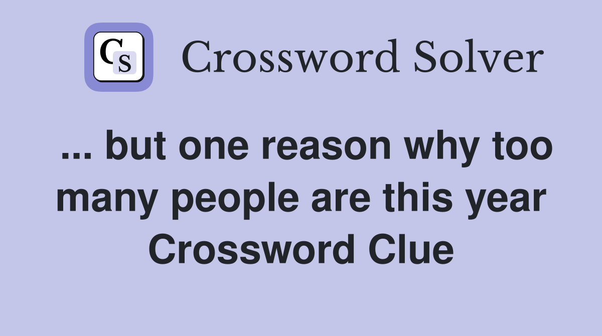 ... but one reason why too many people are this year Crossword Clue